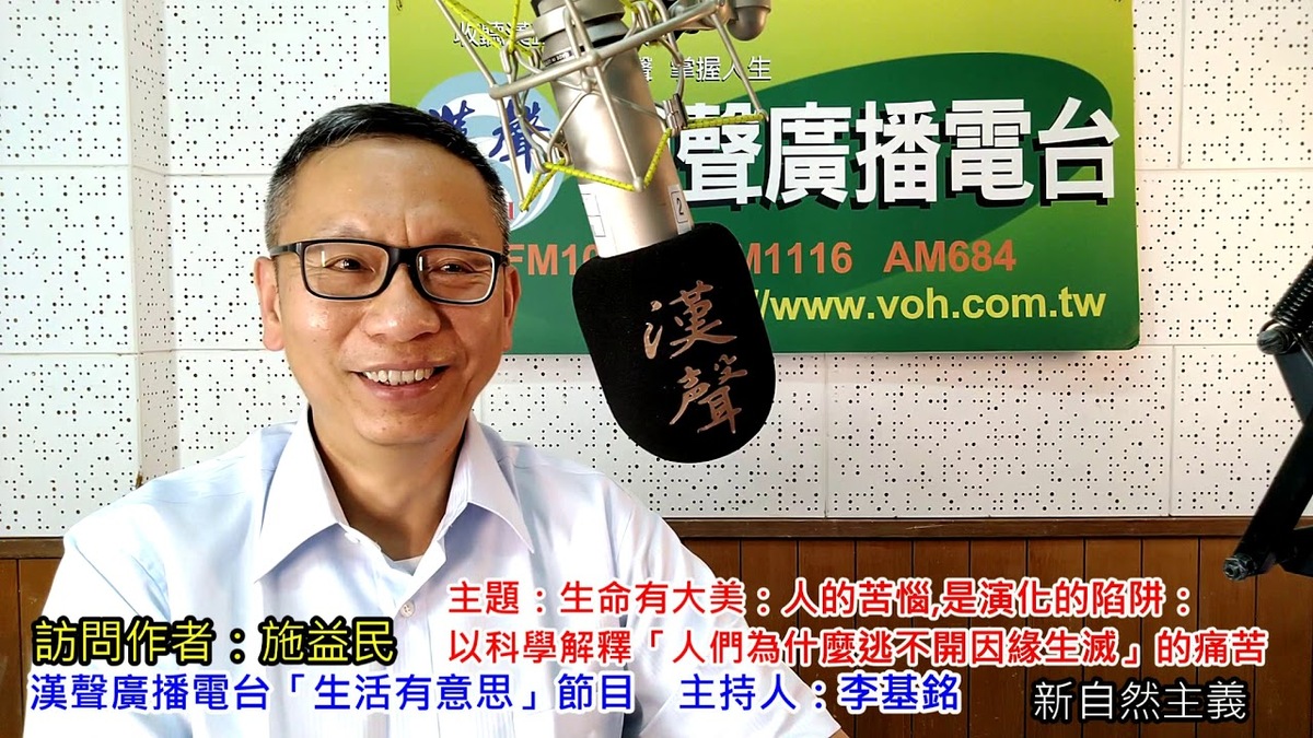 2019-12-22漢聲廣播電台「生活有意思」節目：「生命有大美：人的苦惱,是演化的陷阱：以科學解釋「人們為什麼逃不開因緣生滅」的痛苦」介紹、施益民 專訪（新自然主義）