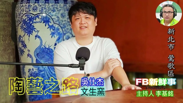 陶藝之路、吳仕杰  專訪（新北市－鶯歌區、文生窯）
