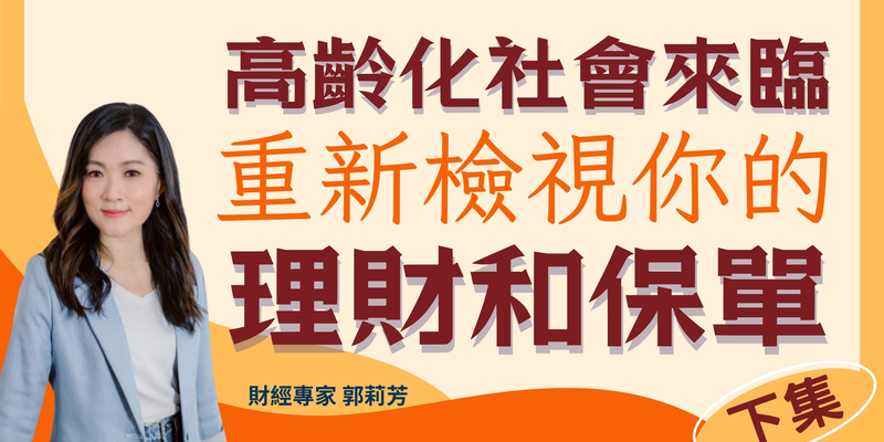 郭莉芳：高齡化社會來臨，重新檢視你的理財和保單(下集)