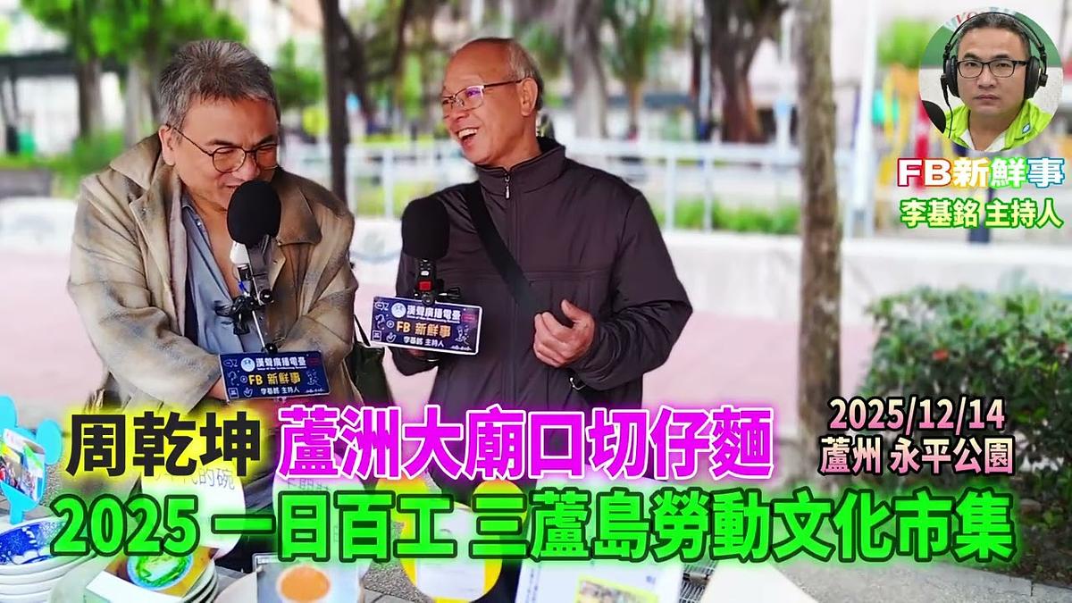 2025 12 14 2025一日百工 三蘆島勞動文化市集－蘆洲大廟口切仔麵、周乾坤 專訪（蘆洲永平公園）