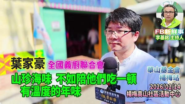 2026 02 14 山珍海味，不如陪他們吃一頓，有溫度的年味、葉家豪 專訪（桃園市－楊梅區、永青協會、桃園市旗袍獅子會、救國團桃園市楊梅團委會、華山基金會）
