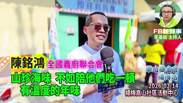 2026 02 14 山珍海味，不如陪他們吃一頓，有溫度的年味、陳銘鴻 專訪（桃園市－楊梅區、永青協會、桃園市旗袍獅子會、救國團桃園市楊梅團委會、華山基金會）