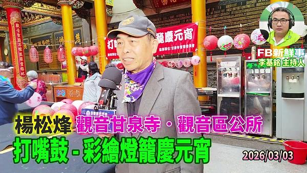 2026 03 03 打嘴鼓   彩繪燈籠慶元宵、楊松烽 專訪（桃園市－觀音區、石觀音甘泉寺）