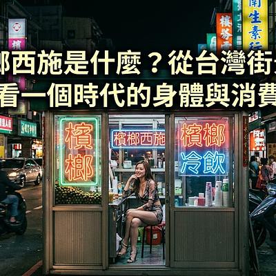 檳榔西施是什麼？從台灣街景，看一個時代的身體與消費