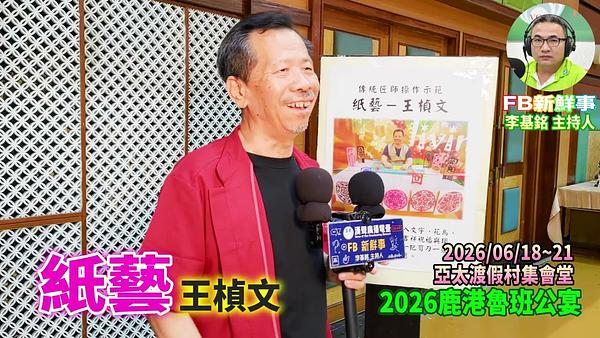 2026 06 21  2026鹿港魯班公宴－紙藝、王楨文 專訪（彰化縣鹿港鎮朝陽鹿港協會、亞太鹿港渡假村）
