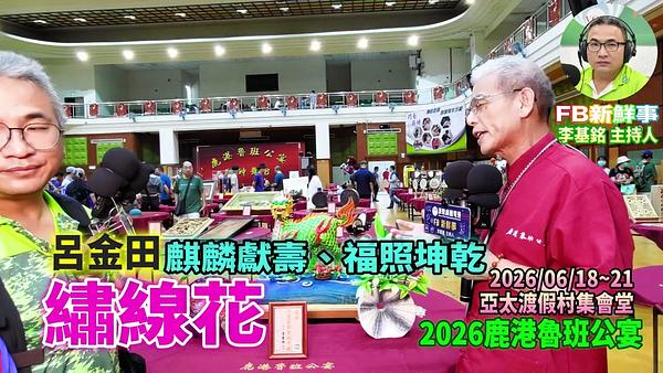 2026 06 21  2026鹿港魯班公宴－繡線花、呂金田 專訪（彰化縣鹿港鎮朝陽鹿港協會、亞太鹿港渡假村）