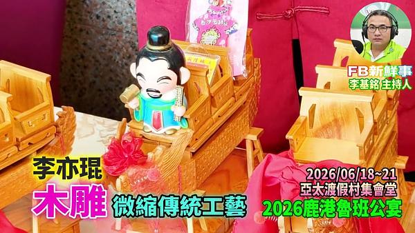 2026 06 21  2026鹿港魯班公宴－木雕、李亦琨 專訪（彰化縣鹿港鎮朝陽鹿港協會、亞太鹿港渡假村）