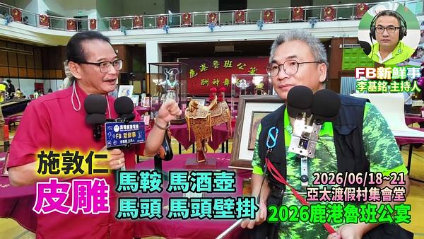 2026 06 21  2026鹿港魯班公宴－皮雕、施敦仁 專訪（彰化縣鹿港鎮朝陽鹿港協會、亞太鹿港渡假村）