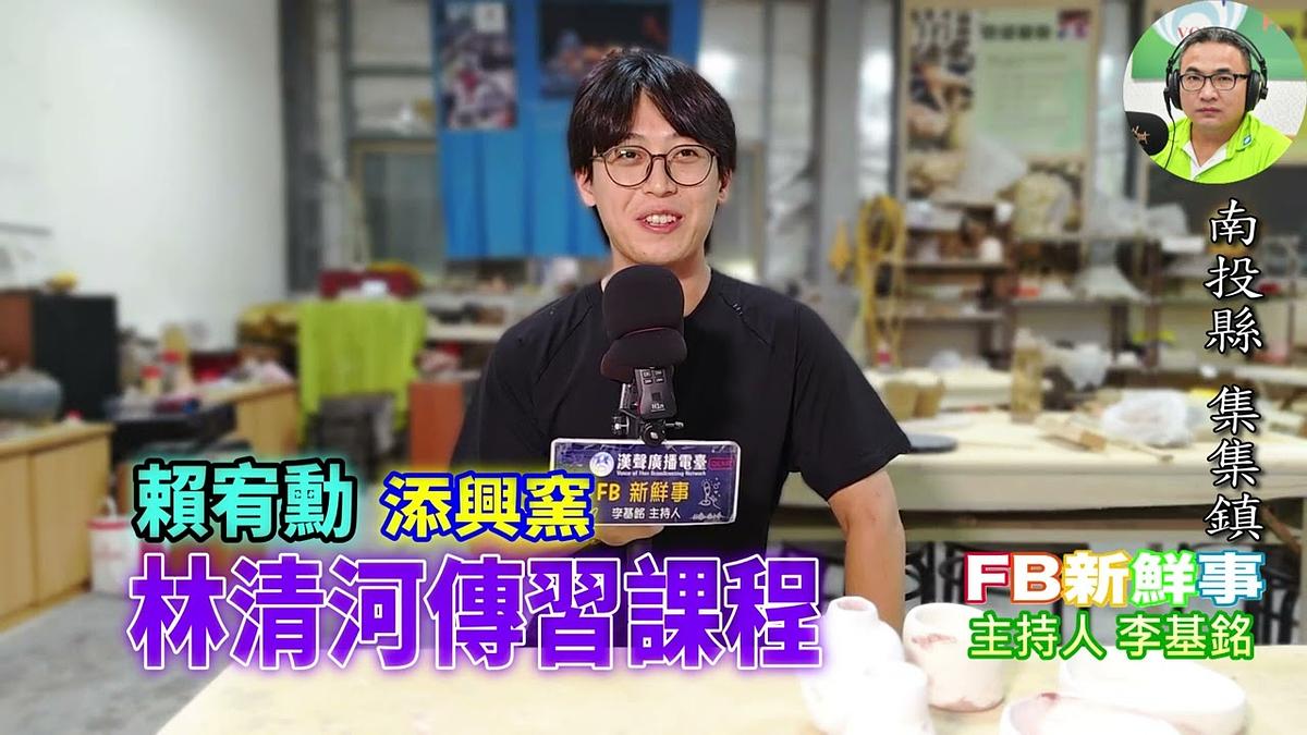 2026-07-31 清河傳習課程-傳統南投陶工藝三年傳習計畫、賴宥勳 專訪(南投縣-集集鎮、添興窯陶藝村)