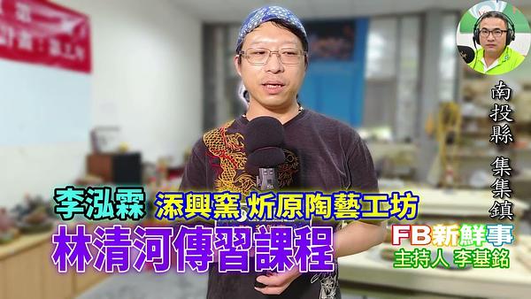 2026-07-31 清河傳習課程－傳統南投陶工藝三年傳習計畫、李泓霖 專訪（南投縣－集集鎮、添興窯陶藝村）