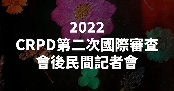 【採訪通知】2022 CRPD 第二次國際審查會後民間記者會