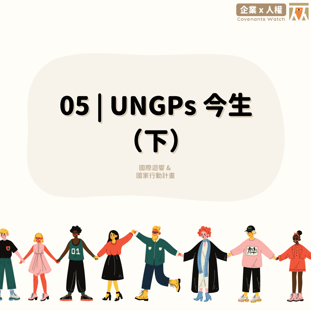05 ❙ UNGPs 今生 (下) 三大支柱框架:國際迴響&行動計畫