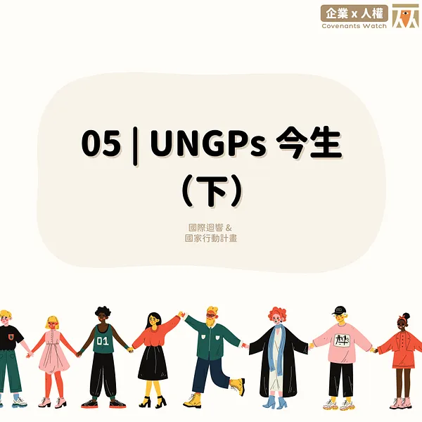05 ❙ UNGPs 今生 (下) 三大支柱框架：國際迴響＆行動計畫
