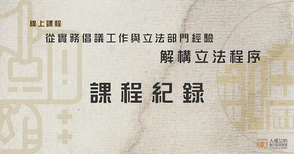 【課程紀錄】人約盟線上課程｜從實務倡議與工作經驗解構立法程序