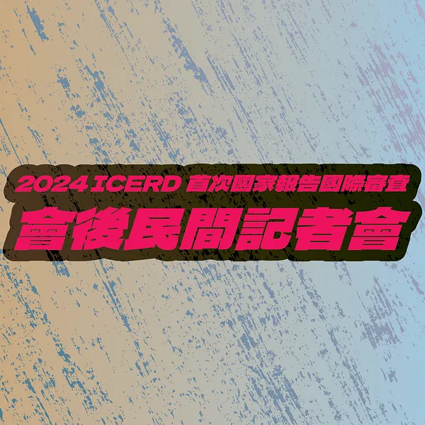 【採訪通知】2024 ICERD 首次國家報告國際審查 會後民間記者會