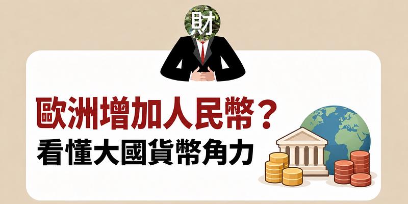 歐洲為何增加人民幣部位？看懂大國貨幣角力與匯率關鍵
