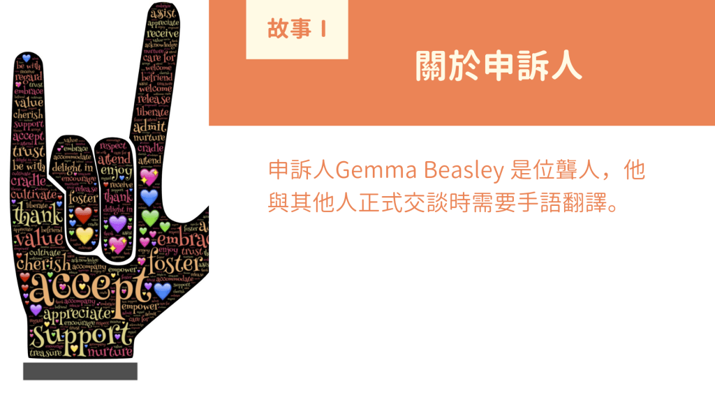 關於申訴人： 申訴人Gemma Beasley 是位聾人，他與其他人正式交談時需要手語翻譯。