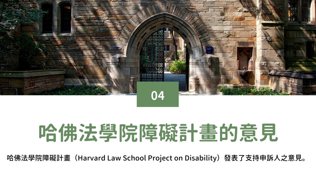 哈佛法學院障礙計畫的意見 哈佛法學院障礙計畫（Harvard Law School Project on Disability）發表了支持申訴人之意見。